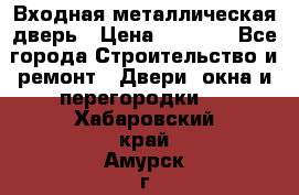 Входная металлическая дверь › Цена ­ 3 500 - Все города Строительство и ремонт » Двери, окна и перегородки   . Хабаровский край,Амурск г.